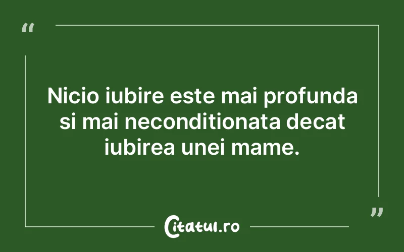Nicio iubire este mai profunda si mai neconditionata decat iubirea unei mame.
