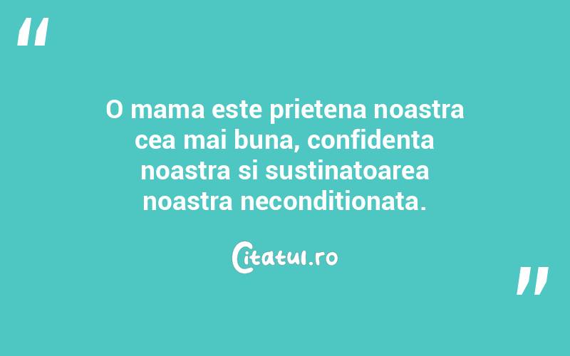 O mama este prietena noastra cea mai buna, confidenta noastra si sustinatoarea noastra neconditionata.
