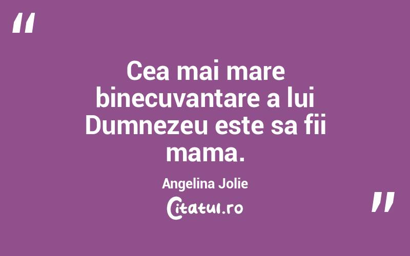Cea mai mare binecuvantare a lui Dumnezeu este sa fii mama. Angelina Jolie