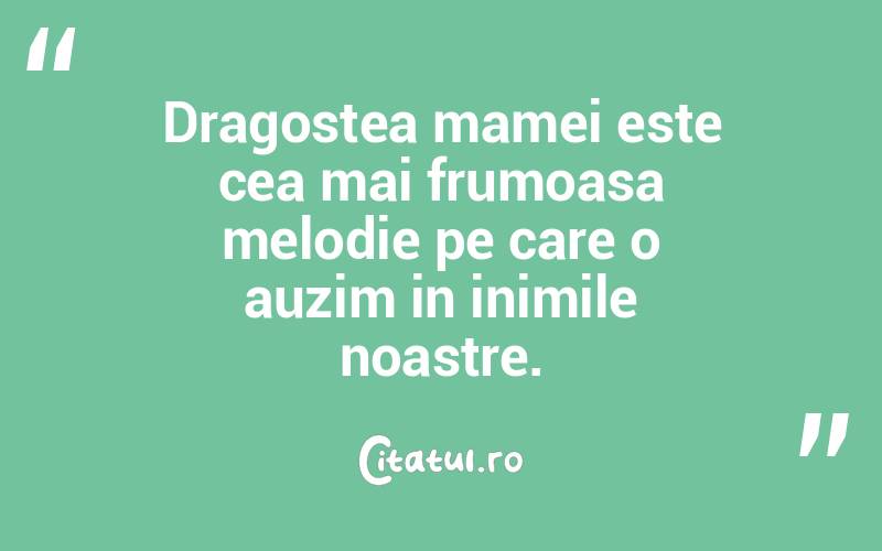 Dragostea mamei este cea mai frumoasa melodie pe care o auzim in inimile noastre.
