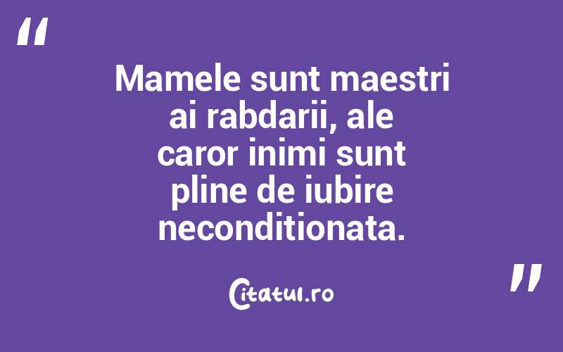 Mamele sunt maestri ai rabdarii, ale caror inimi sunt pline de iubire neconditionata.
