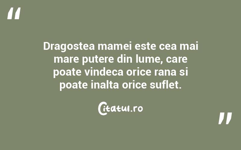 Dragostea mamei este cea mai mare putere din lume, care poate vindeca orice rana si poate inalta orice suflet.