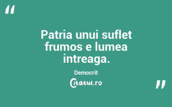 Patria unui suflet frumos e lumea intreaga. Democrit...