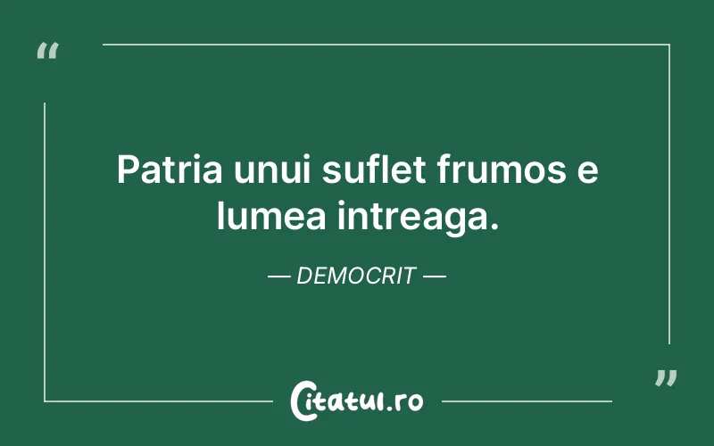 Patria unui suflet frumos e lumea intreaga. Democrit