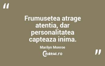 Frumusetea atrage atentia, dar personalitatea capteaza inima. Marilyn Monroe...