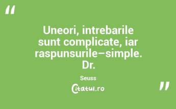 Uneori, intrebarile sunt complicate, iar raspunsurile–simple. Dr. Seuss...