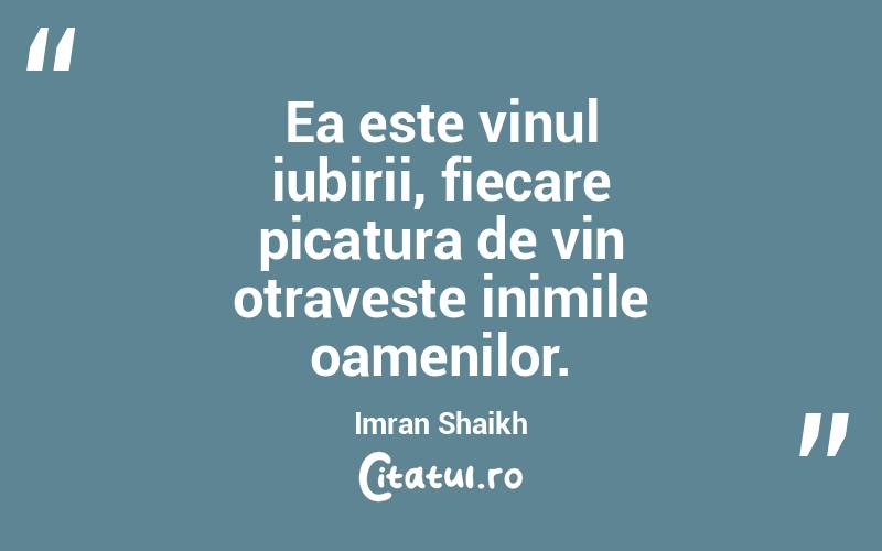 Ea este vinul iubirii, fiecare picatura de vin otraveste inimile oamenilor. Imran Shaikh