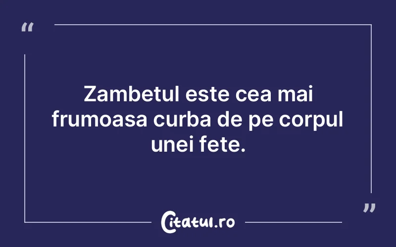 Zambetul este cea mai frumoasa curba de pe corpul unei fete.