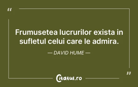 Frumusetea lucrurilor exista in sufletul...