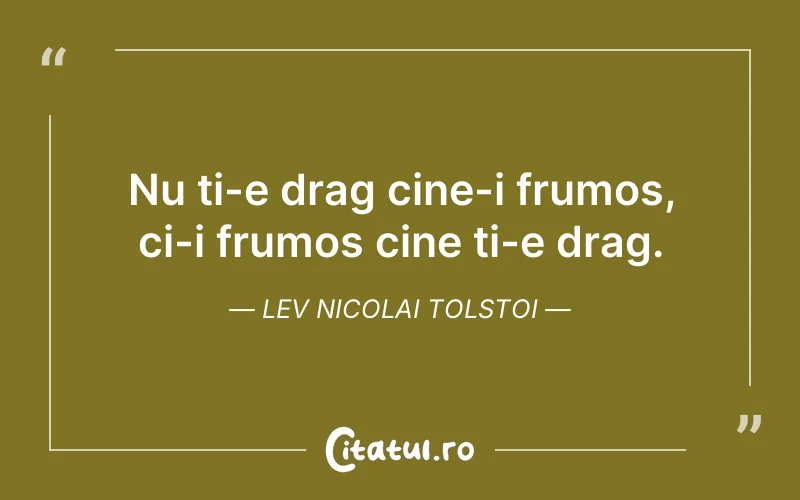 Nu ti-e drag cine-i frumos, ci-i frumos cine ti-e drag. Lev Nicolai Tolstoi