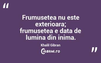 Frumusetea nu este exterioara; frumusetea e data de lumina din inima. Khalil Gibran...