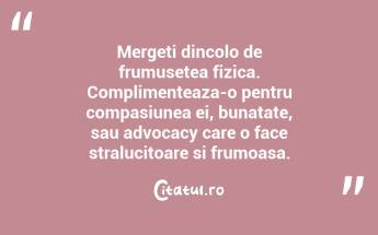 Mergeti dincolo de frumusetea fizica. Complimenteaza-o pentru compasiunea ei, bunatate, sau advocacy care o face stralucitoare si frumoasa. ...