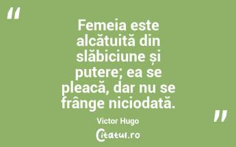Femeia este alcătuită din slăbiciune și putere; ea se pleacă, dar nu se frânge niciodată. Victor Hugo...