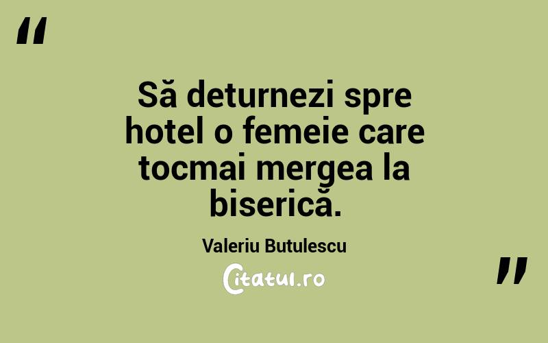 Să deturnezi spre hotel o femeie care tocmai mergea la biserică. Valeriu Butulescu
