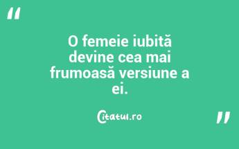 O femeie iubită devine cea mai frumoasă versiune a ei....