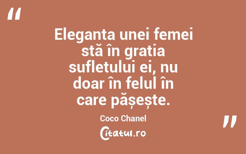 Eleganța unei femei stă în grația sufletului ei, nu doar în felul în care pășește. Coco Chanel
