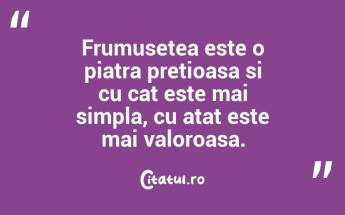 Frumusetea este o piatra pretioasa si cu cat este mai simpla, cu atat este mai valoroasa....