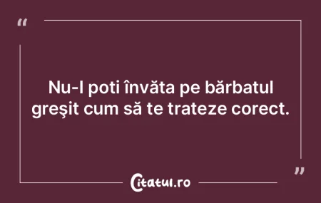 Nu-I poți învăța pe bărbatul greşi... Nu-I poți învăța pe bărbatul greşi...