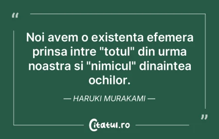 Noi avem o existenta efemera prinsa intr...