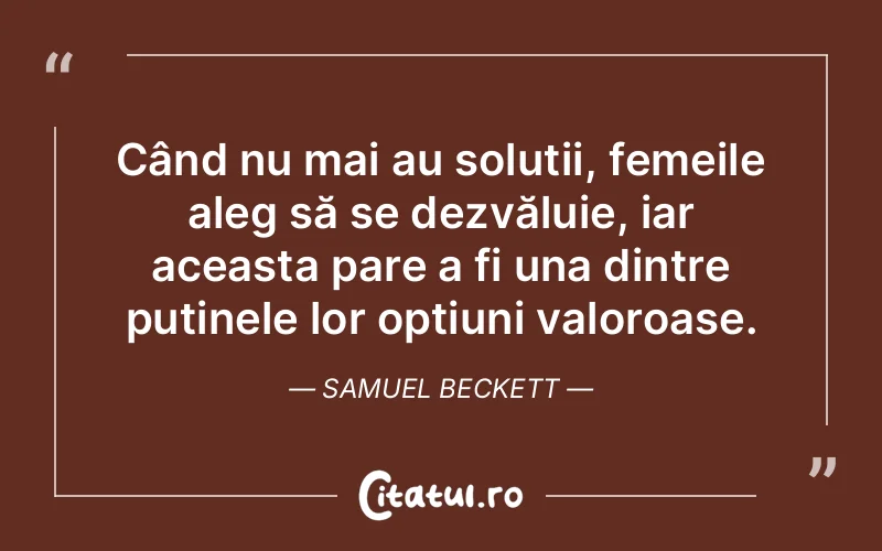 Când nu mai au soluții, femeile aleg să se dezvăluie, iar aceasta pare a fi una dintre puținele lor opțiuni valoroase. Samuel Beckett