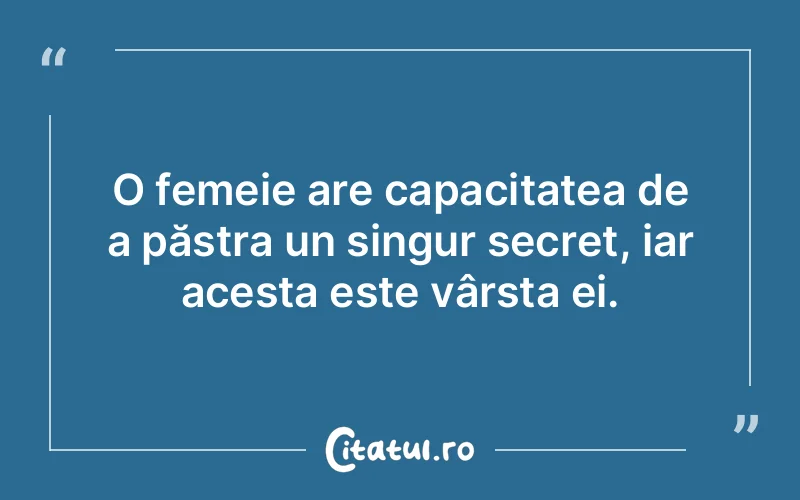 O femeie are capacitatea de a păstra un singur secret, iar acesta este vârsta ei.
