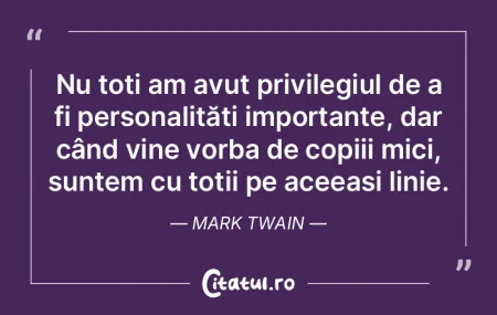 Nu toți am avut privilegiul de a fi per...