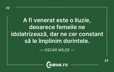 A fi venerat este o iluzie, deoarece fem...