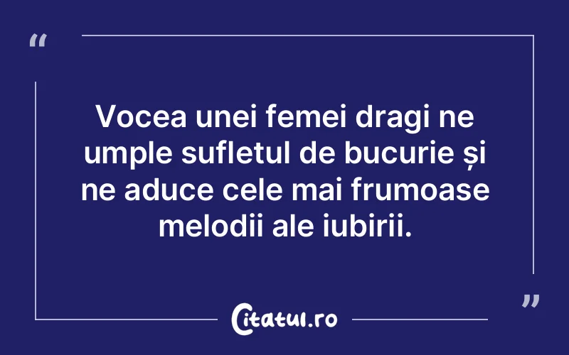 Vocea unei femei dragi ne umple sufletul de bucurie și ne aduce cele mai frumoase melodii ale iubirii.