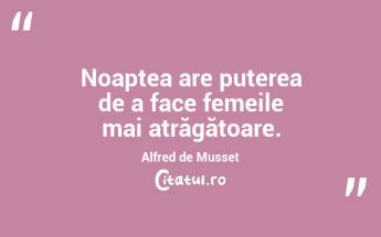 Noaptea are puterea de a face femeile mai atrăgătoare. Alfred de Musset...