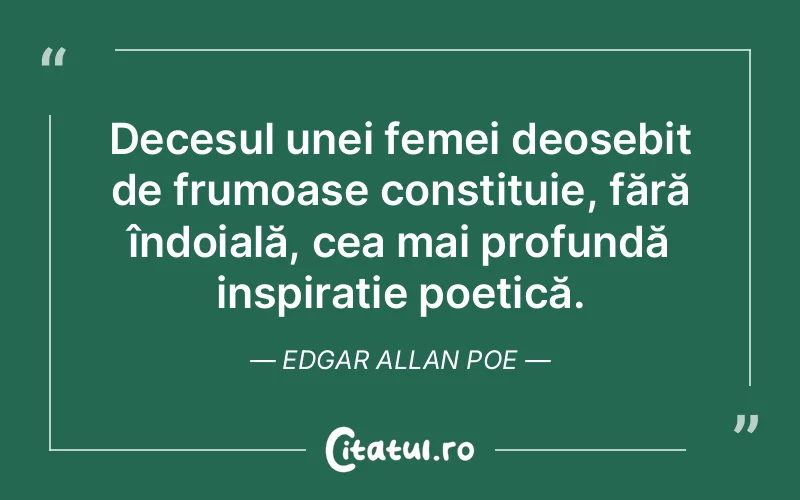 Decesul unei femei deosebit de frumoase constituie, fără îndoială, cea mai profundă inspirație poetică. Edgar Allan Poe