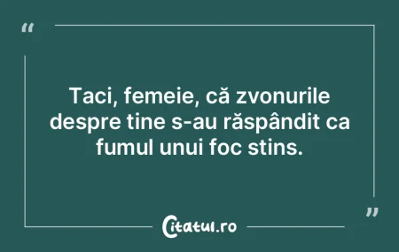 Taci, femeie, că zvonurile despre tine ...