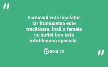 Farmecul este înșelător, iar frumusețea este trecătoare. Însă o femeie cu suflet bun este întotdeauna specială....