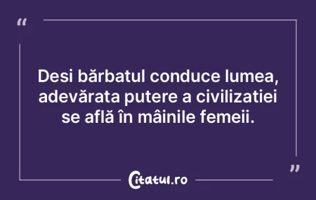 Deși bărbatul conduce lumea, adevărat...