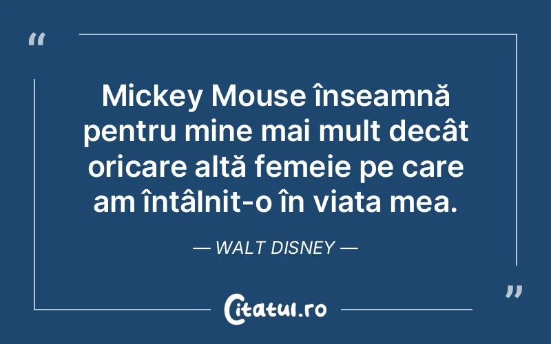 Mickey Mouse înseamnă pentru mine mai mult decât oricare altă femeie pe care am întâlnit-o în viața mea. Walt Disney