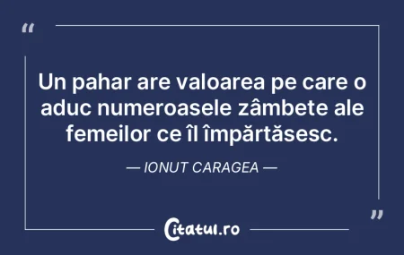 Un pahar are valoarea pe care o aduc num...