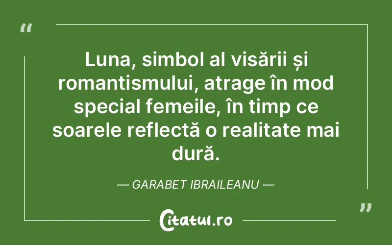 Luna, simbol al visării și romantismului, atrage în mod special femeile, în timp ce soarele reflectă o realitate mai dură. Garabet Ibraileanu