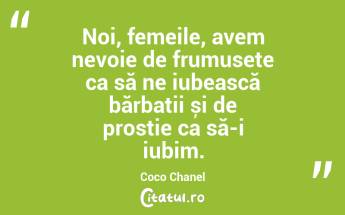 Noi, femeile, avem nevoie de frumusețe ca să ne iubească bărbații și de prostie ca să-i iubim. Coco Chanel...