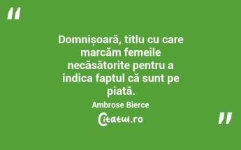 Domnișoară, titlu cu care marcăm femeile necăsătorite pentru a indica faptul că sunt pe piață. Ambrose Bierce...