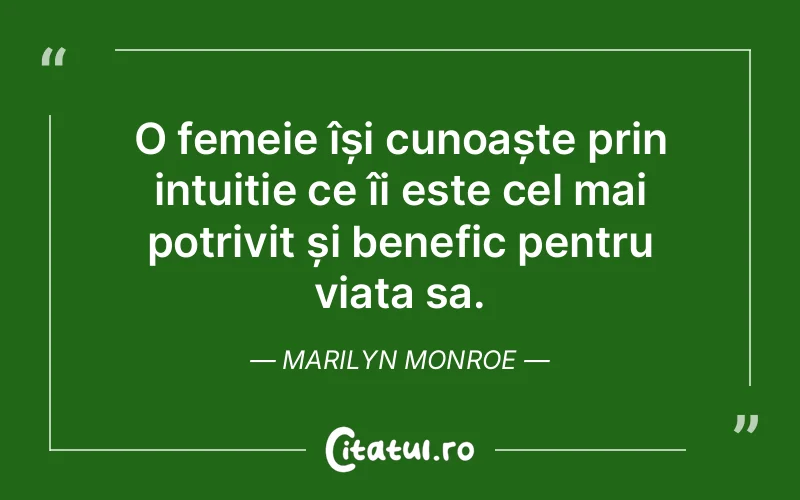 O femeie își cunoaște prin intuiție ce îi este cel mai potrivit și benefic pentru viața sa. Marilyn Monroe