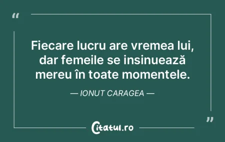 Fiecare lucru are vremea lui, dar femeil...