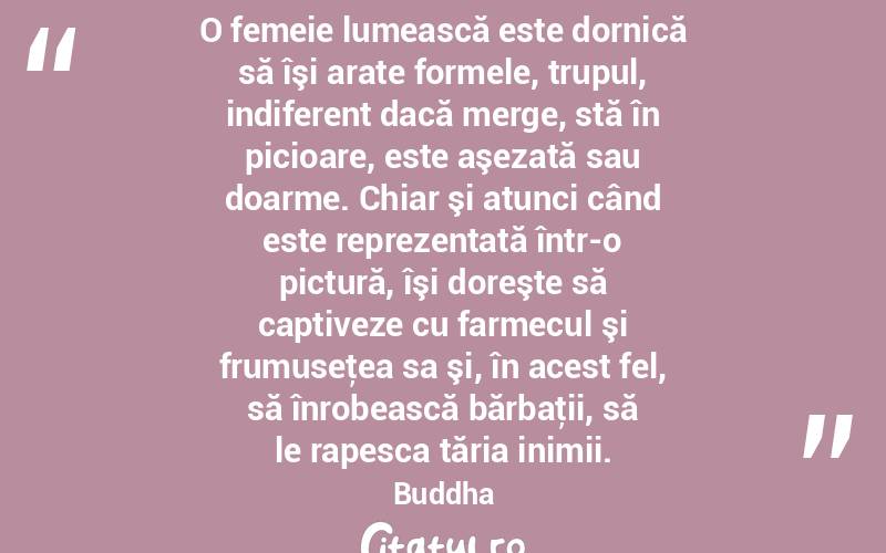 O femeie lumească este dornică să îşi arate formele, trupul, indiferent dacă merge, stă în picioare, este aşezată sau doarme. Chiar şi atunci când este reprezentată într-o pictură, îşi doreşte să captiveze cu farmecul şi frumuseţea sa şi, în acest fel, să înrobească bărbaţii, să le rapesca tăria inimii. Buddha