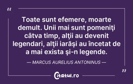 Toate sunt efemere, moarte demult. Unii ...