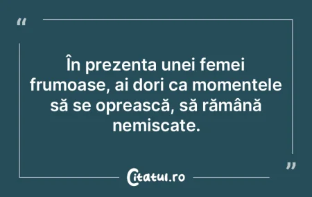 În prezența unei femei frumoase, ai do...