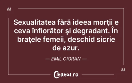 Sexualitatea fără ideea morţii e ceva...