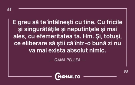 E greu să te întâlneşti cu tine. Cu ... E greu să te întâlneşti cu tine. Cu ...