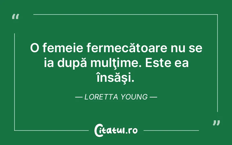 O femeie fermecătoare nu se ia după mulţime. Este ea însăşi. Loretta Young