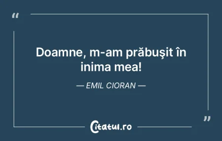 Doamne, m-am prăbuşit în inima mea! E...