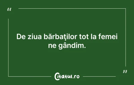 De ziua bărbaţilor tot la femei ne gâ...