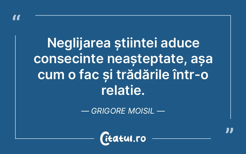 Neglijarea științei aduce consecințe neașteptate, așa cum o fac și trădările într-o relație. Grigore Moisil