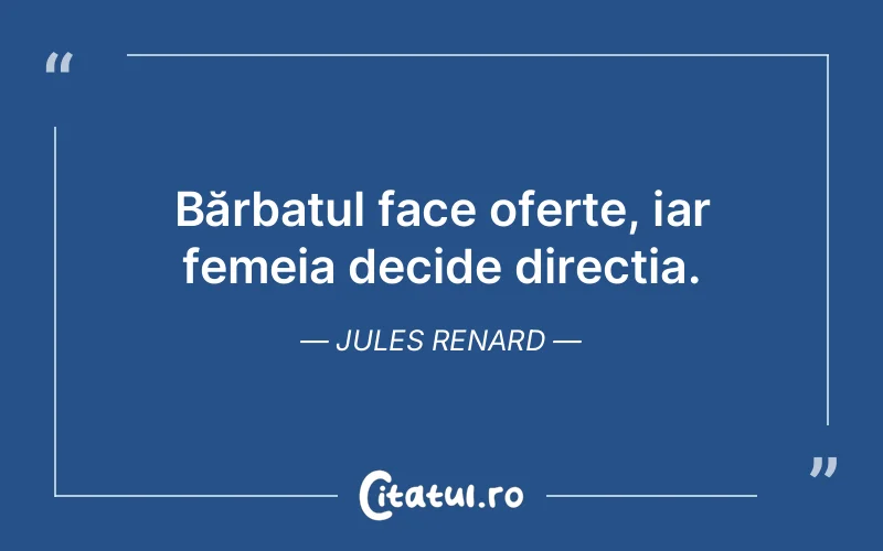 Bărbatul face oferte, iar femeia decide direcția. Jules Renard